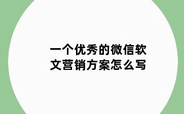 一个优秀的微信软文营销方案怎么写