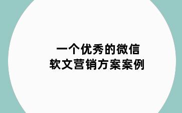 一个优秀的微信软文营销方案案例