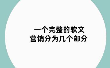 一个完整的软文营销分为几个部分