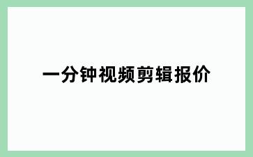 一分钟视频剪辑报价