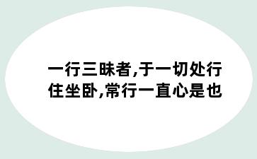 一行三昧者,于一切处行住坐卧,常行一直心是也