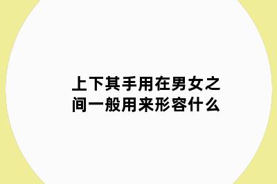 上下其手用在男女之间一般用来形容什么