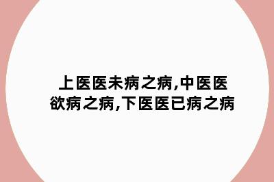 上医医未病之病,中医医欲病之病,下医医已病之病