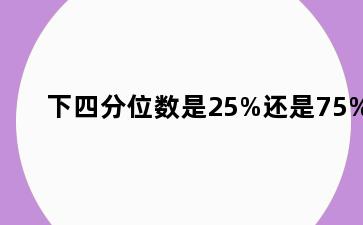 下四分位数是25%还是75%