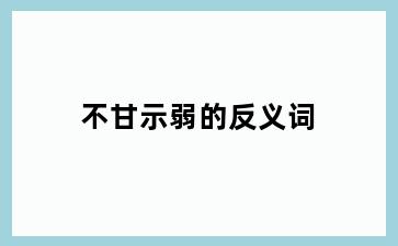 不甘示弱的反义词