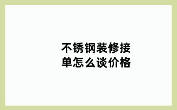 不锈钢装修接单怎么谈价格