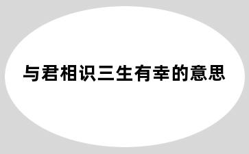 与君相识三生有幸的意思