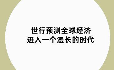 世行预测全球经济进入一个漫长的时代