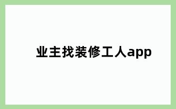 业主找装修工人app