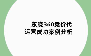 东晓360竞价代运营成功案例分析