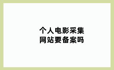 个人电影采集网站要备案吗