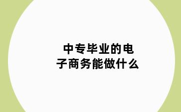 中专毕业的电子商务能做什么