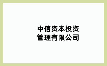 中信资本投资管理有限公司