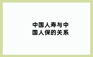 中国人寿与中国人保的关系