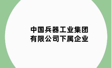 中国兵器工业集团有限公司下属企业