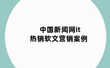 中国新闻网it热销软文营销案例