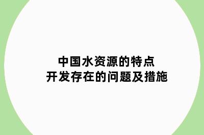 中国水资源的特点 开发存在的问题及措施