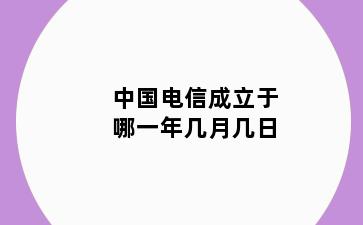 中国电信成立于哪一年几月几日