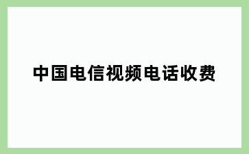 中国电信视频电话收费