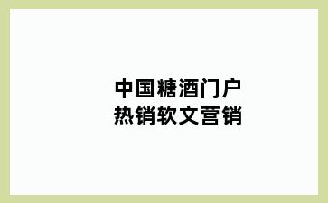 中国糖酒门户热销软文营销