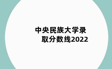 中央民族大学录取分数线2022