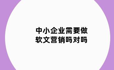 中小企业需要做软文营销吗对吗