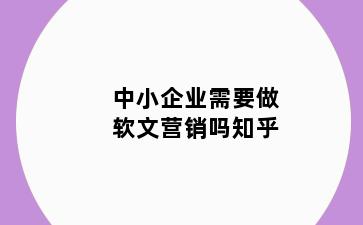 中小企业需要做软文营销吗知乎