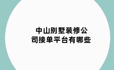 中山别墅装修公司接单平台有哪些