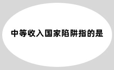 中等收入国家陷阱指的是