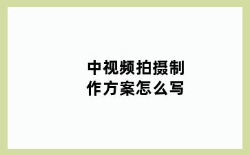 中视频拍摄制作方案怎么写