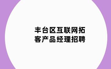 丰台区互联网拓客产品经理招聘