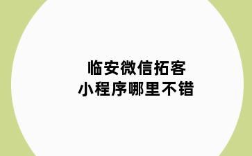 临安微信拓客小程序哪里不错