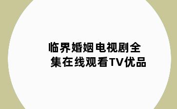 临界婚姻电视剧全集在线观看TV优品