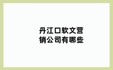 丹江口软文营销公司有哪些