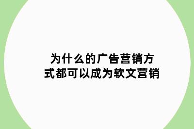 为什么的广告营销方式都可以成为软文营销