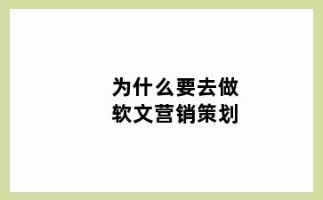 为什么要去做软文营销策划