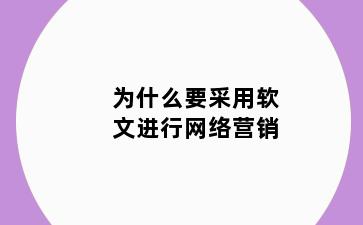 为什么要采用软文进行网络营销