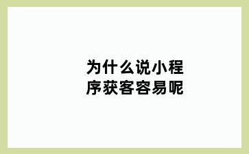 为什么说小程序获客容易呢