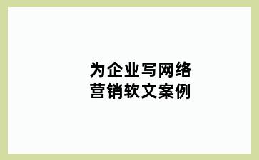 为企业写网络营销软文案例