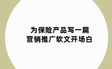 为保险产品写一篇营销推广软文开场白