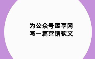 为公众号臻享网写一篇营销软文