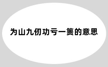 为山九仞功亏一篑的意思