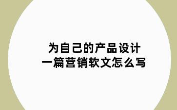 为自己的产品设计一篇营销软文怎么写