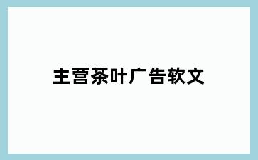 主营茶叶广告软文