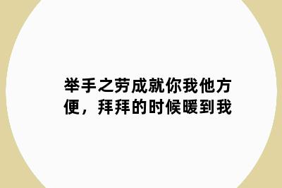 举手之劳成就你我他方便，拜拜的时候暖到我