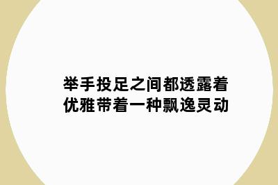 举手投足之间都透露着优雅带着一种飘逸灵动