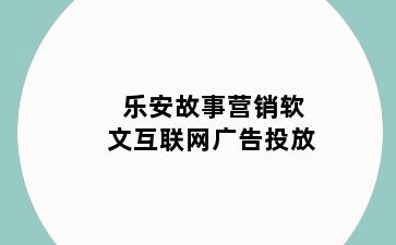 乐安故事营销软文互联网广告投放