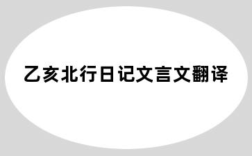 乙亥北行日记文言文翻译