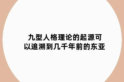 九型人格理论的起源可以追溯到几千年前的东亚