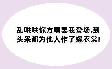 乱哄哄你方唱罢我登场,到头来都为他人作了嫁衣裳!